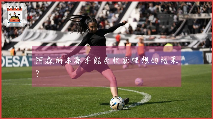 阿森纳本赛季能否收获理想的结果？