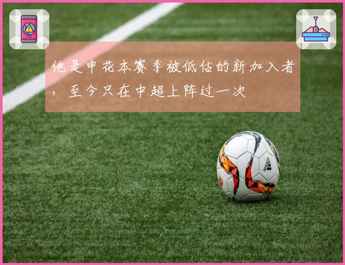 他是申花本赛季被低估的新加入者，至今只在中超上阵过一次