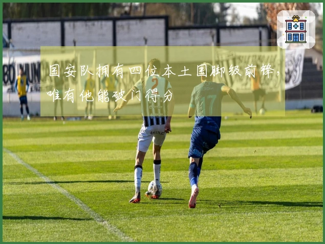 国安队拥有四位本土国脚级前锋，唯有他能破门得分