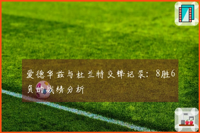 爱德华兹与杜兰特交锋记录：8胜6负的战绩分析