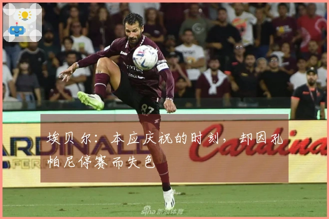 埃贝尔：本应庆祝的时刻，却因孔帕尼停赛而失色