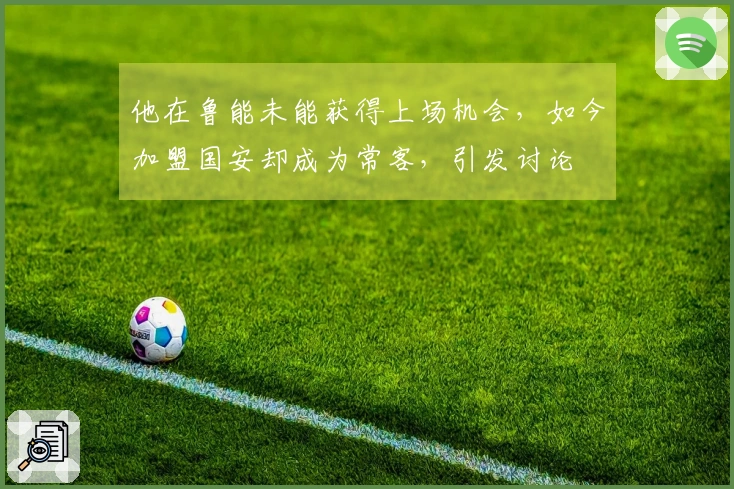他在鲁能未能获得上场机会，如今加盟国安却成为常客，引发讨论
