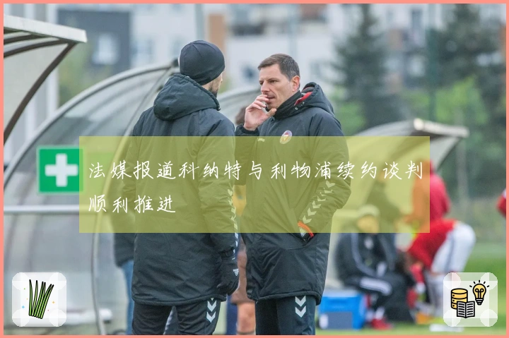 法媒报道科纳特与利物浦续约谈判顺利推进