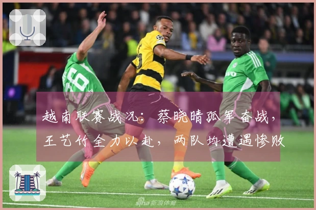 越南联赛战况：蔡晓晴孤军奋战，王艺竹全力以赴，两队均遭遇惨败