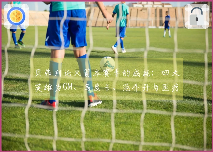 贝弗利论火箭本赛季的成就：四大英雄为GM、乌度卡、范乔丹与医疗团队