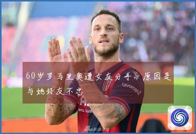 60岁罗马里奥遭女友分手，原因是与她好友不忠