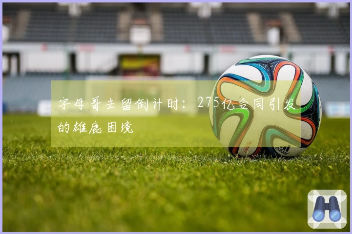 字母哥去留倒计时：275亿合同引发的雄鹿困境